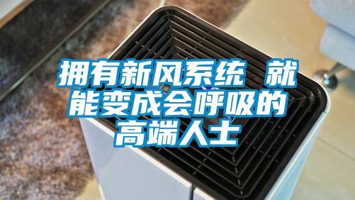 擁有新風(fēng)系統(tǒng) 就能變成會呼吸的高端人士