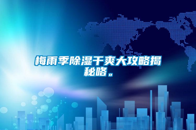 梅雨季除濕干爽大攻略揭秘咯。