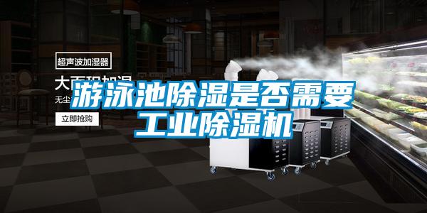 游泳池除濕是否需要工業(yè)除濕機