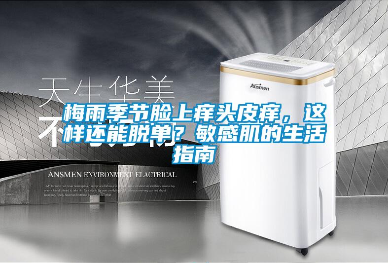 梅雨季節(jié)臉上癢頭皮癢，這樣還能脫單？敏感肌的生活指南