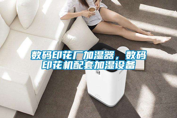 數(shù)碼印花廠加濕器，數(shù)碼印花機配套加濕設(shè)備