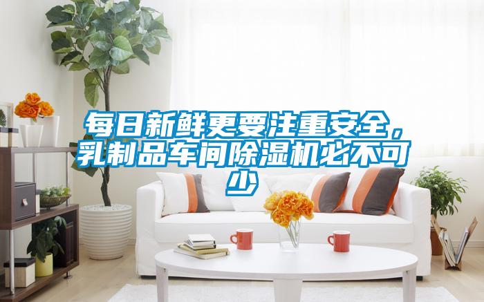 每日新鮮更要注重安全，乳制品車間除濕機(jī)必不可少