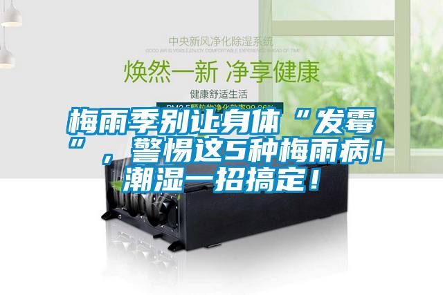梅雨季別讓身體“發(fā)霉”，警惕這5種梅雨?。〕睗褚徽懈愣?！