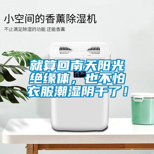 就算回南天陽(yáng)光絕緣體，也不怕衣服潮濕陰干了！