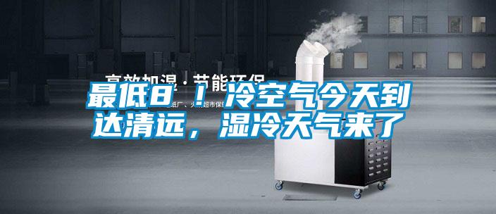 最低8℃！冷空氣今天到達(dá)清遠(yuǎn)，濕冷天氣來了