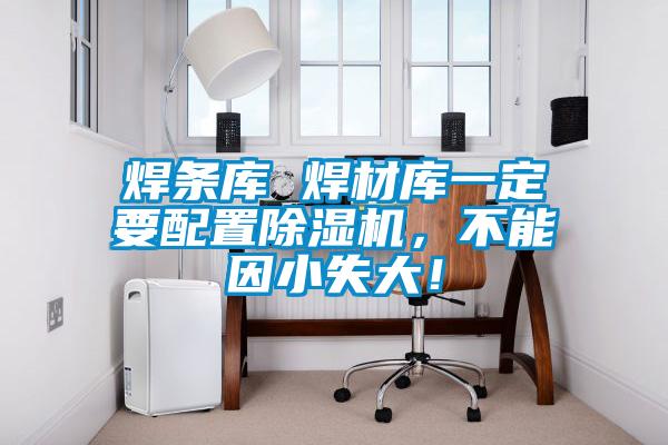 焊條庫 焊材庫一定要配置除濕機(jī)，不能因小失大！