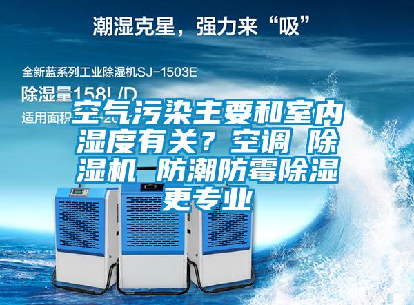 空氣污染主要和室內(nèi)濕度有關(guān)？空調(diào)≠除濕機(jī) 防潮防霉除濕更專(zhuān)業(yè)