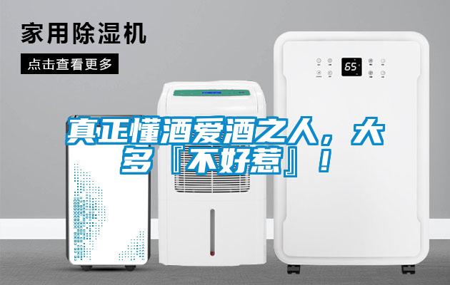 真正懂酒愛酒之人，大多『不好惹』！
