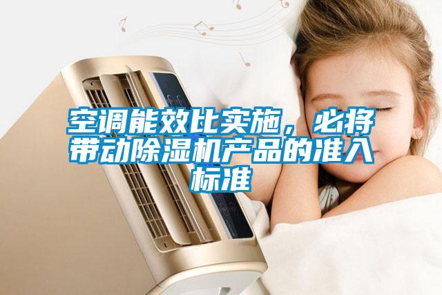 空調(diào)能效比實(shí)施，必將帶動(dòng)除濕機(jī)產(chǎn)品的準(zhǔn)入標(biāo)準(zhǔn)