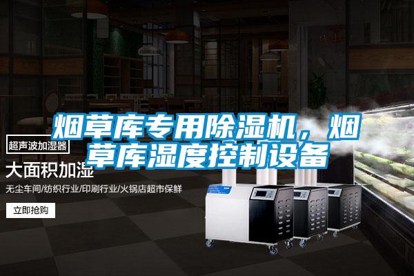 煙草庫專用除濕機(jī)，煙草庫濕度控制設(shè)備