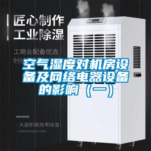空氣濕度對(duì)機(jī)房設(shè)備及網(wǎng)絡(luò)電器設(shè)備的影響（一）