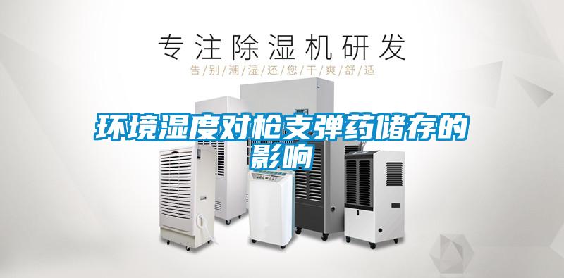 環(huán)境濕度對槍支彈藥儲存的影響