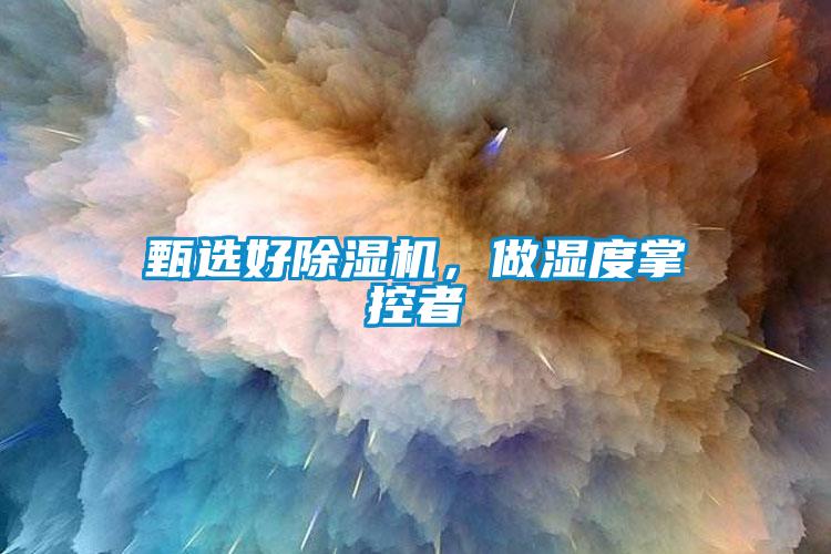 甄選好除濕機(jī)，做濕度掌控者