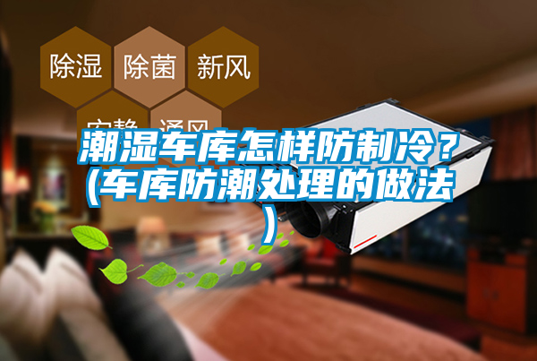潮濕車(chē)庫(kù)怎樣防制冷？(車(chē)庫(kù)防潮處理的做法)