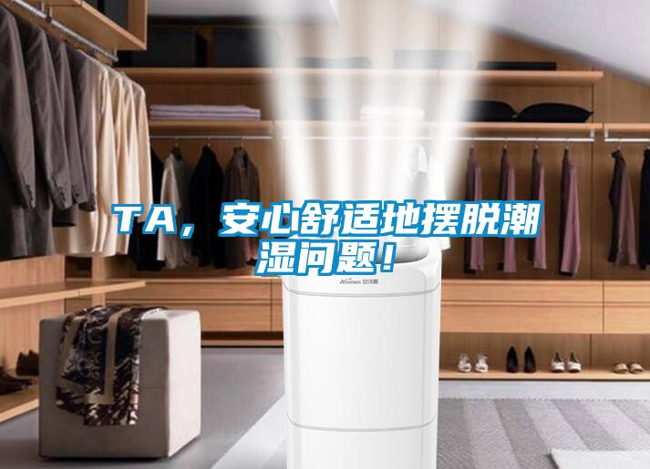 TA，安心舒適地?cái)[脫潮濕問(wèn)題！