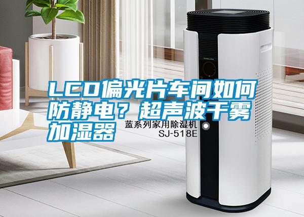 LCD偏光片車間如何防靜電？超聲波干霧加濕器
