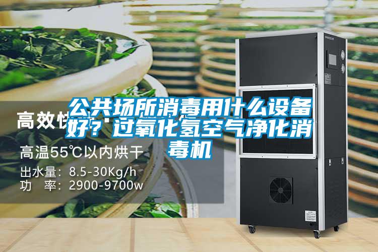 公共場(chǎng)所消毒用什么設(shè)備好？過(guò)氧化氫空氣凈化消毒機(jī)