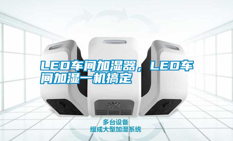 LED車間加濕器，LED車間加濕一機(jī)搞定