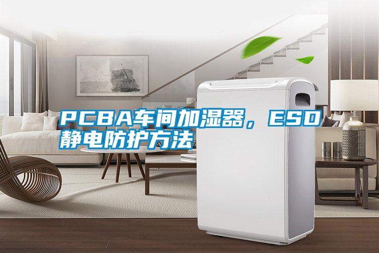 PCBA車間加濕器，ESD靜電防護(hù)方法