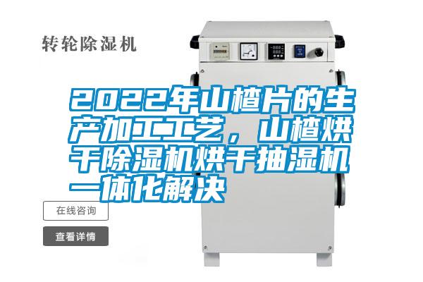 2022年山楂片的生產(chǎn)加工工藝，山楂烘干除濕機(jī)烘干抽濕機(jī)一體化解決