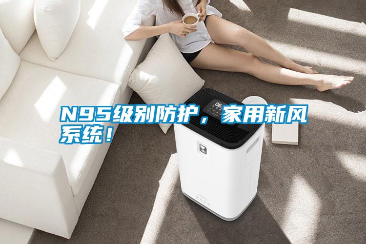 N95級(jí)別防護(hù)，家用新風(fēng)系統(tǒng)！