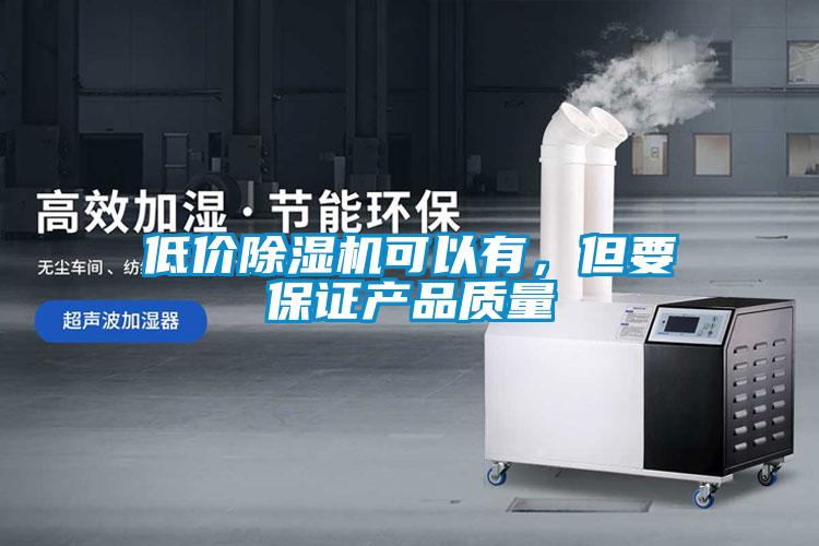低價除濕機(jī)可以有，但要保證產(chǎn)品質(zhì)量