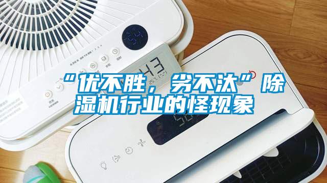 “優(yōu)不勝，劣不汰”除濕機(jī)行業(yè)的怪現(xiàn)象