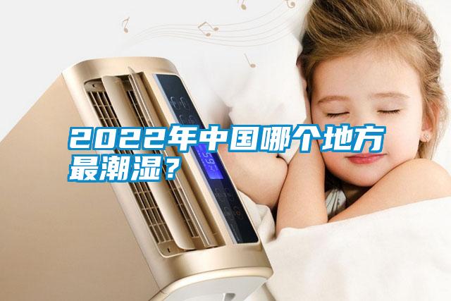2022年中國哪個(gè)地方最潮濕？