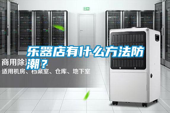 樂器店有什么方法防潮？