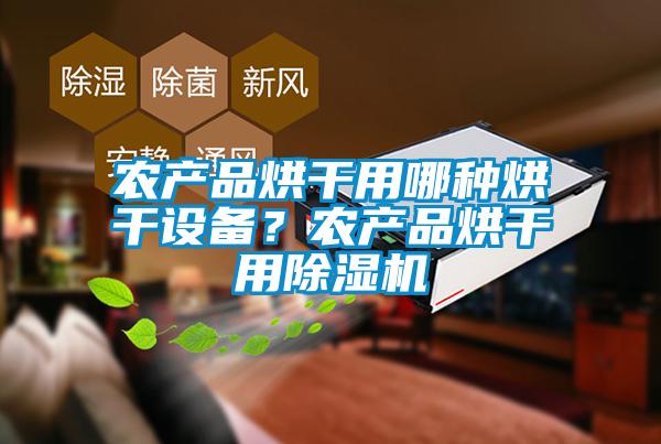 農(nóng)產(chǎn)品烘干用哪種烘干設(shè)備？農(nóng)產(chǎn)品烘干用除濕機(jī)
