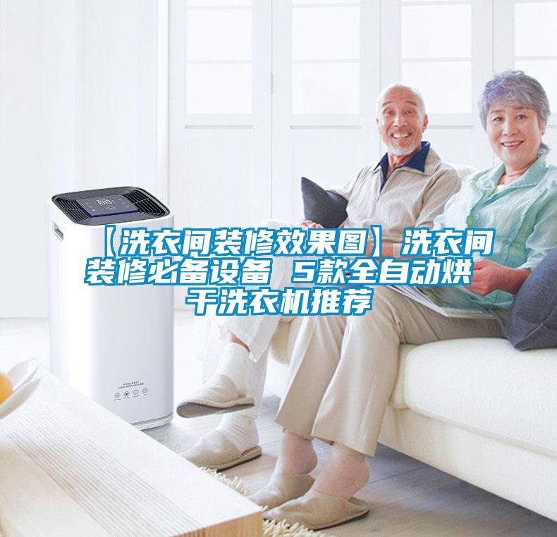 【洗衣間裝修效果圖】洗衣間裝修必備設(shè)備 5款全自動烘干洗衣機(jī)推薦