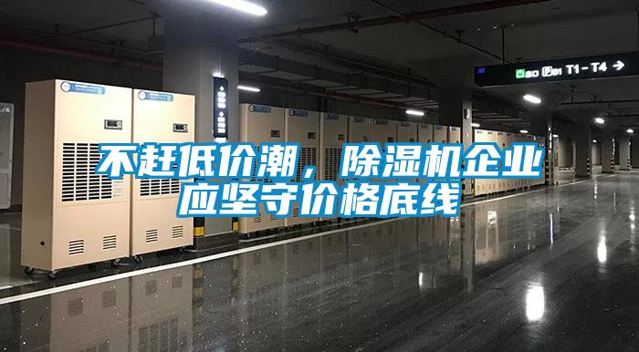 不趕低價(jià)潮，除濕機(jī)企業(yè)應(yīng)堅(jiān)守價(jià)格底線
