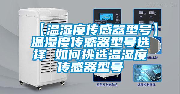 【溫濕度傳感器型號(hào)】溫濕度傳感器型號(hào)選擇 如何挑選溫濕度傳感器型號(hào)
