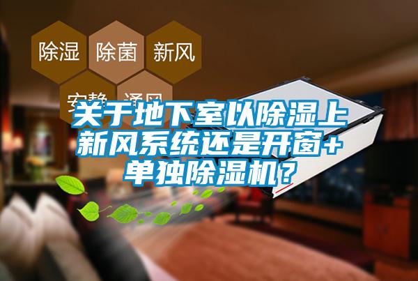 關(guān)于地下室以除濕上新風系統(tǒng)還是開窗+單獨除濕機？