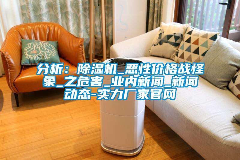 分析：除濕機(jī)_惡性價格戰(zhàn)怪象_之危害_業(yè)內(nèi)新聞_新聞動態(tài)-實力廠家官網(wǎng)