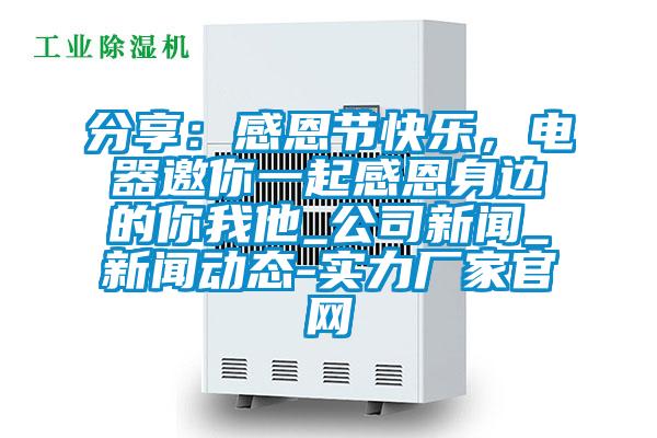分享：感恩節(jié)快樂，電器邀你一起感恩身邊的你我他_公司新聞_新聞動(dòng)態(tài)-實(shí)力廠家官網(wǎng)