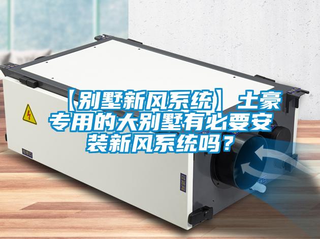 【別墅新風系統(tǒng)】土豪專用的大別墅有必要安裝新風系統(tǒng)嗎？
