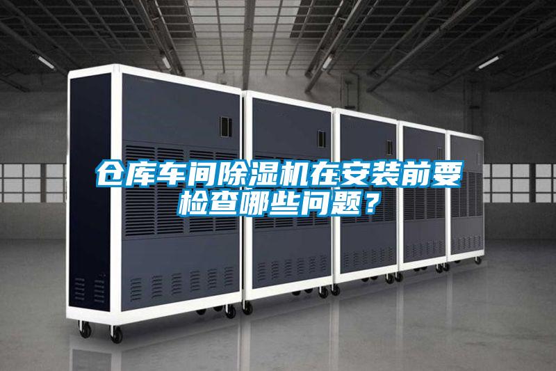 倉庫車間除濕機(jī)在安裝前要檢查哪些問題？