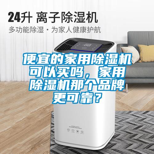 便宜的家用除濕機可以買嗎，家用除濕機那個品牌更可靠？