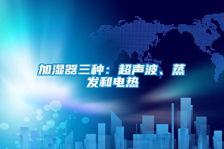 加濕器三種：超聲波、蒸發(fā)和電熱