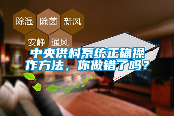中央供料系統(tǒng)正確操作方法，你做錯(cuò)了嗎？