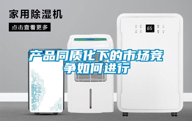 產(chǎn)品同質(zhì)化下的市場競爭如何進行