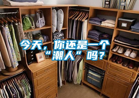 今天，你還是一個(gè)“潮人”嗎？