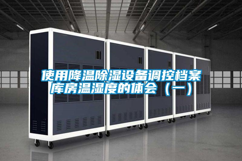 使用降溫除濕設(shè)備調(diào)控檔案庫(kù)房溫濕度的體會(huì)（一）