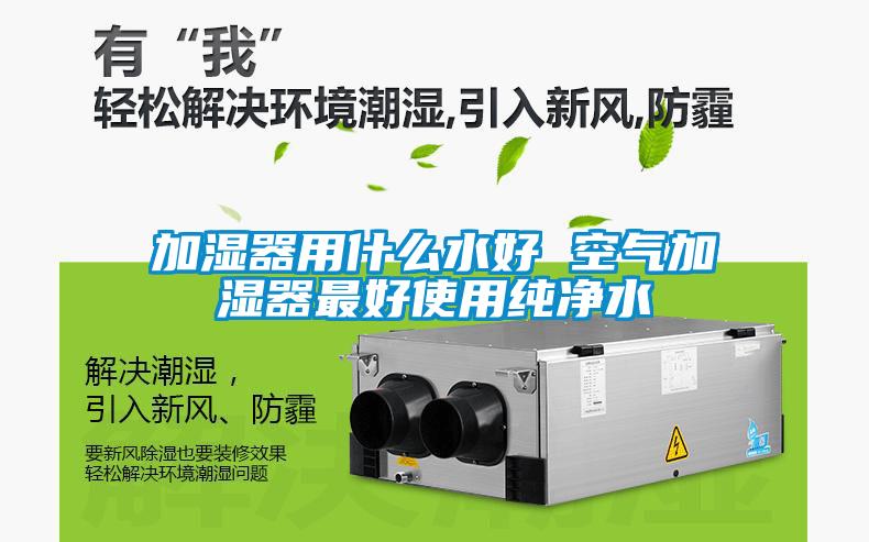 加濕器用什么水好 空氣加濕器最好使用純凈水