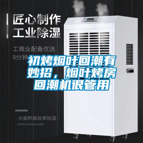 初烤煙葉回潮有妙招，煙葉烤房回潮機(jī)很管用