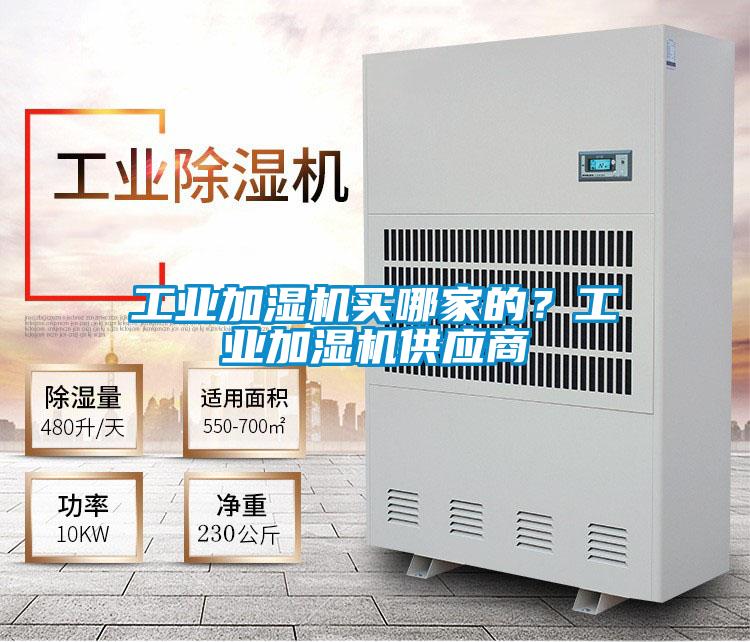 工業(yè)加濕機(jī)買哪家的？工業(yè)加濕機(jī)供應(yīng)商