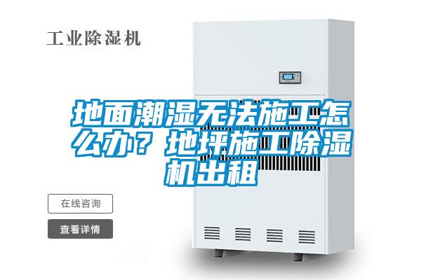 地面潮濕無(wú)法施工怎么辦？地坪施工除濕機(jī)出租