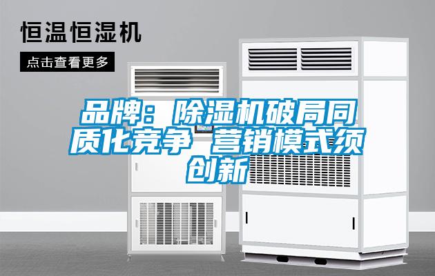 品牌：除濕機(jī)破局同質(zhì)化競爭 營銷模式須創(chuàng)新