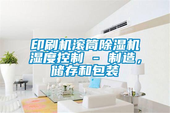 印刷機滾筒除濕機濕度控制 - 制造，儲存和包裝